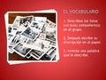 1. Describen los fotos con su(s) compañero(s) en el grupo. 2. Después escribe su descripción en el papel. 3. Inventa una palabra que le describe.