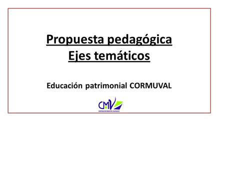 Propuesta pedagógica Ejes temáticos Educación patrimonial CORMUVAL.