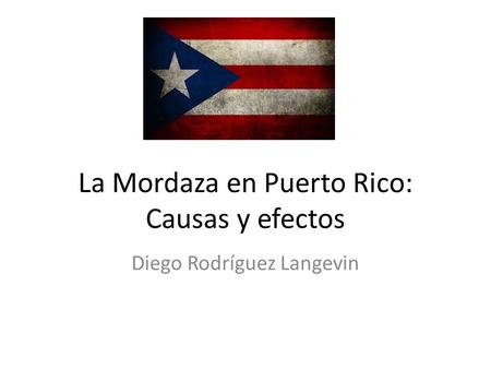 La Mordaza en Puerto Rico: Causas y efectos Diego Rodríguez Langevin.