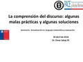 La comprensión del discurso: algunas malas prácticas y algunas soluciones 29 abril de 2016 Dr. Omar Sabaj M. Seminario : Actualización en lenguaje matemática.