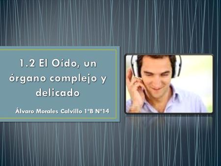 Álvaro Morales Calvillo 1ºB Nº14. El aparato auditivo nos permite orientarnos, diferenciar unos sonidos de otros y también apreciar la música. Partes.
