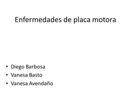 Enfermedades de placa motora Diego Barbosa Vanesa Basto Vanesa Avendaño.