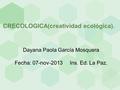 CRECOLOGICA(creatividad ecológica). Dayana Paola García Mosquera Fecha: 07-nov-2013 Ins. Ed. La Paz.
