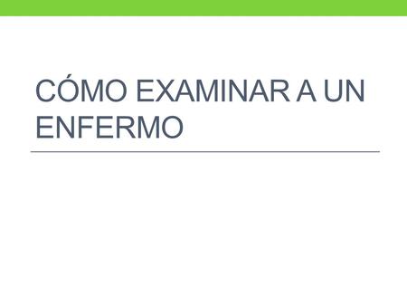 CÓMO EXAMINAR A UN ENFERMO. Sumario Preguntas Estado general de salud Temperatura Respiración Pulso Ojos Barriga Músculos y nervios.