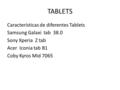 TABLETS Características de diferentes Tablets Samsung Galaxi tab 38.0 Sony Xperia Z tab Acer Iconia tab B1 Coby Kyros Mid 7065.