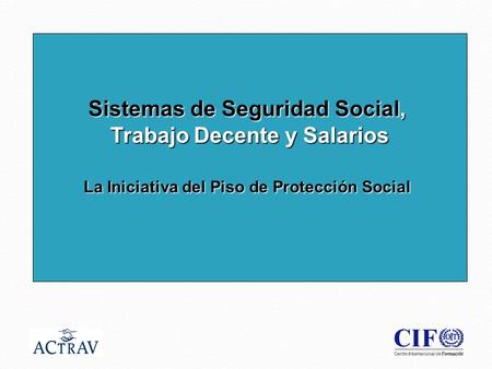 1 Sistemas de Seguridad Social, Trabajo Decente y Salarios La Iniciativa del Piso de Protección Social.