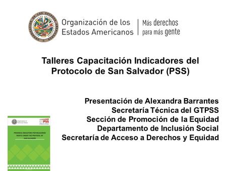 Talleres Capacitación Indicadores del Protocolo de San Salvador (PSS) Presentación de Alexandra Barrantes Secretaría Técnica del GTPSS Sección de Promoción.