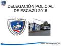 DELEGACIÓN POLICIAL DE ESCAZÚ 2016. Misión Servir y proteger a todo ser humano para el goce de sus derechos y libertades en el territorio nacional en.