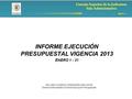 Consejo Superior de la Judicatura Sala Administrativa INFORME EJECUCIÓN PRESUPUESTAL VIGENCIA 2013 ENERO 1 - 31 WILLIAM LEONIDAS HERNANDEZ MALAGON Director.