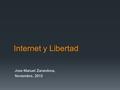 Internet y Libertad Jose Manuel Zarandona, Noviembre, 2013.