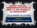 CURSO VIRTUAL “HERRAMIENTAS DE LA WEB 2.0 APLICADAS A LA EDUCACIÓN” ¡YO, MI REGIÓN, MI CULTURA!