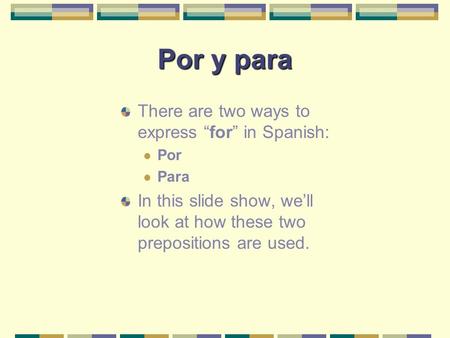 Por y para There are two ways to express “ for ” in Spanish: Por Para In this slide show, we’ll look at how these two prepositions are used.