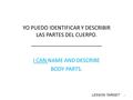 YO PUEDO IDENTIFICAR Y DESCRIBIR LAS PARTES DEL CUERPO. ________________________ I CAN NAME AND DESCRIBE BODY PARTS. 1 LESSON TARGET.