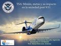 TSA: Misión, metas y su impacto en la sociedad post 9/11 Mayra Maldonado Colón HOSE 2030 - 3376ONL - Homeland Security Agencies Estudiante # 1107402603.