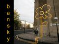 Banskybansky. Quien es Bansky? Banksy, seudonimo del artista anonimo ingles. Es un graffitero que inicio su actividad a finales de los 80 en.
