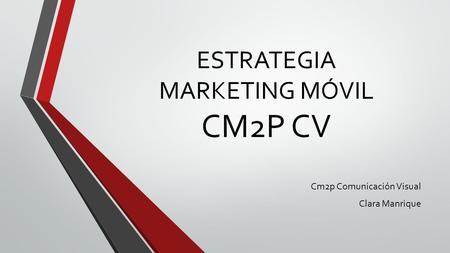 ESTRATEGIA MARKETING MÓVIL CM2P CV Cm2p Comunicación Visual Clara Manrique.