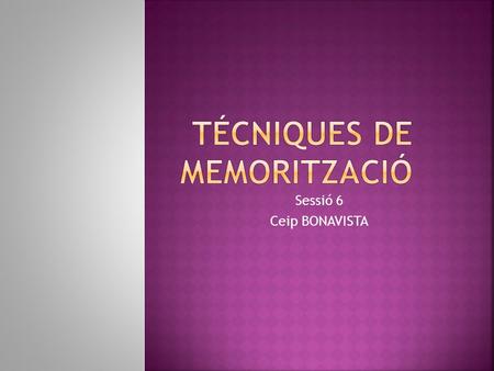 Sessió 6 Ceip BONAVISTA.  És una habilitat que tenim per a recordar coses  Podem recordar dibuixos, colors, un camí... Memòria visual  Podem recordar.