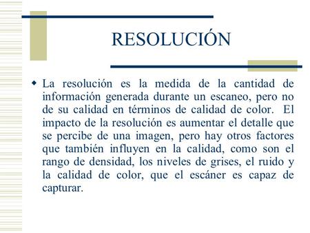 RESOLUCIÓN  La resolución es la medida de la cantidad de información generada durante un escaneo, pero no de su calidad en términos de calidad de color.