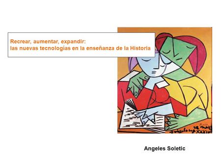 Angeles Soletic Recrear, aumentar, expandir: las nuevas tecnologías en la enseñanza de la Historia.