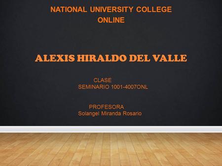 ALEXIS HIRALDO DEL VALLE NATIONAL UNIVERSITY COLLEGE ONLINE CLASE SEMINARIO 1001-4007ONL PROFESORA Solangel Miranda Rosario.
