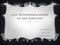 LAS TRANSFOMACIONES DE SUS ESPACIOS Marelys Rivera Torres 840-11-7060 Prof. Margarita Flores.