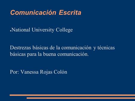 Comunicación Escrita ● National University College Destrezas básicas de la comunicación y técnicas básicas para la buena comunicación. Por: Vanessa Rojas.