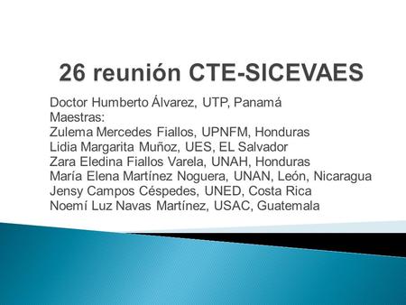 Doctor Humberto Álvarez, UTP, Panamá Maestras: Zulema Mercedes Fiallos, UPNFM, Honduras Lidia Margarita Muñoz, UES, EL Salvador Zara Eledina Fiallos Varela,