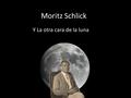 Moritz Schlick Y La otra cara de la luna. Breve Biografía El 14 de abril de 1882 nace en Berlín Moritz Schlick, el hombre que pasó a la historia como.
