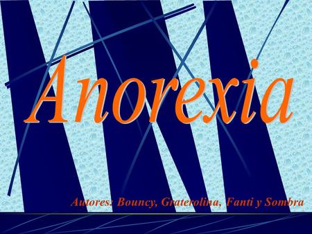 Autores: Bouncy, Graterolina, Fanti y Sombra ¿Qué es la anorexia? La anorexia es un trastorno de la conducta al comer que se caracteriza por el miedo.