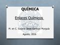 QUÍMICA Enlaces Químicos M. en C. Susana Janet Santoyo Murguía Agosto, 2016.