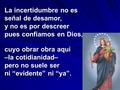 La incertidumbre no es señal de desamor, y no es por descreer pues confiamos en Dios, cuyo obrar obra aquí –la cotidianidad– pero no suele ser ni “evidente”