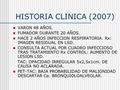HISTORIA CLINICA (2007) VARON 48 AÑOS. FUMADOR DURANTE 20 AÑOS. HACE 2 AÑOS INFECCION RESPIRATORIA. Rx: IMAGEN RESIDUAL EN LSD. CONSULTA ACTUAL POR CUADRO.