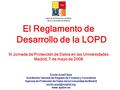 El Reglamento de Desarrollo de la LOPD III Jornada de Protección de Datos en las Universidades Madrid, 7 de mayo de 2008 Emilio Aced Félez Subdirector.