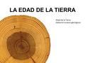 LA EDAD DE LA TIERRA -Edad de la Tierra -Datación sucesos geológicos.
