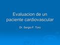 Evaluacion de un paciente cardiovascular Dr. Sergio F. Toro.