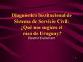 1 Diagnóstico Institucional de Sistema de Servicio Civil: ¿Qué nos sugiere el caso de Uruguay? Beatriz Guinovart.