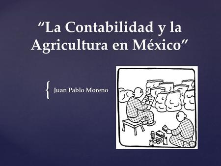{ “La Contabilidad y la Agricultura en México” Juan Pablo Moreno.