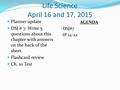 Life Science April 16 and 17, 2015 Planner update DSJ # 7: Write 5 questions about this chapter with answers on the back of the sheet. Flashcard review.