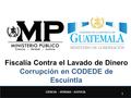 Fiscalía Contra el Lavado de Dinero Corrupción en CODEDE de Escuintla 1 CIENCIA - VERDAD - JUSTICIA.