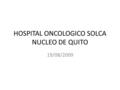 HOSPITAL ONCOLOGICO SOLCA NUCLEO DE QUITO 19/08/2009.