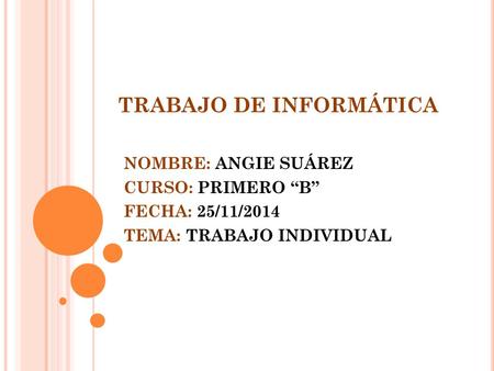TRABAJO DE INFORMÁTICA NOMBRE: ANGIE SUÁREZ CURSO: PRIMERO “B” FECHA: 25/11/2014 TEMA: TRABAJO INDIVIDUAL.
