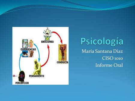 María Santana Díaz CISO 1010 Informe Oral. Definición ¿Que es la Psicología? Ciencia que estudia los procesos mentales, las sensaciones, las percepciones.