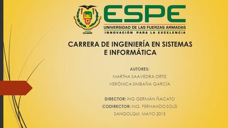 CARRERA DE INGENIERÍA EN SISTEMAS E INFORMÁTICA AUTORES: MARTHA SAAVEDRA ORTIZ VERÓNICA SIMBAÑA GARCÍA DIRECTOR: ING GERMÁN ÑACATO CODIRECTOR: ING. FERNANDO.