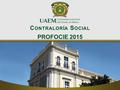 PROFOCIE 2015 C ONTRALORÍA S OCIAL. Reunión del Comité de Contraloría Social  Objetivos y funciones del Comité de Contraloría Social.  Coordinación.