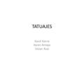 TATUAJES Karol Sierra Karen Amaya Vivian Ruiz. ¿Qué es? Un tatuaje es una forma de modificación del cuerpo, hecha insertando indeleble de tinta en la.