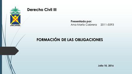 Derecho Civil III Presentado por: Ana María Cabrera 2011-5593 FORMACIÓN DE LAS OBLIGACIONES Julio 10, 2016.