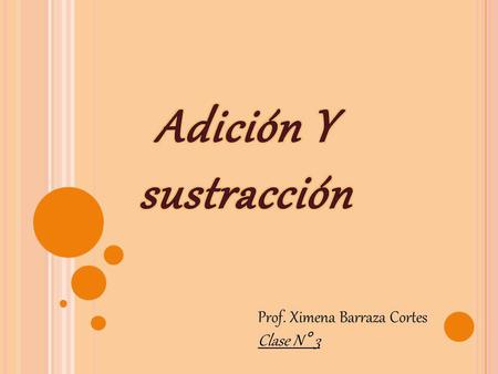Adición Y sustracción Prof. Ximena Barraza Cortes Clase N° 3.