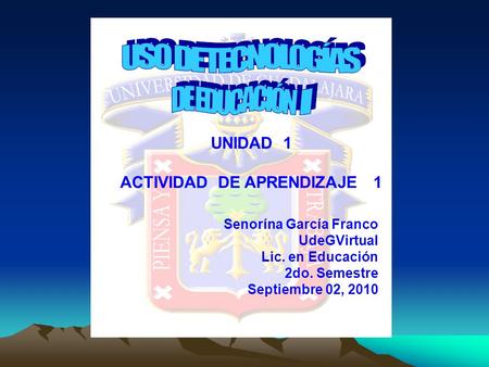 Senorína García Franco UdeGVirtual Lic. en Educación 2do. Semestre Septiembre 02, 2010 UNIDAD 1 ACTIVIDAD DE APRENDIZAJE 1.