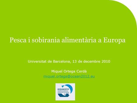 Pesca i sobirania alimentària a Europa Universitat de Barcelona, 13 de decembre 2010 Miquel Ortega Cerdà