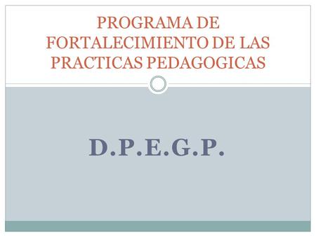 D.P.E.G.P. PROGRAMA DE FORTALECIMIENTO DE LAS PRACTICAS PEDAGOGICAS.